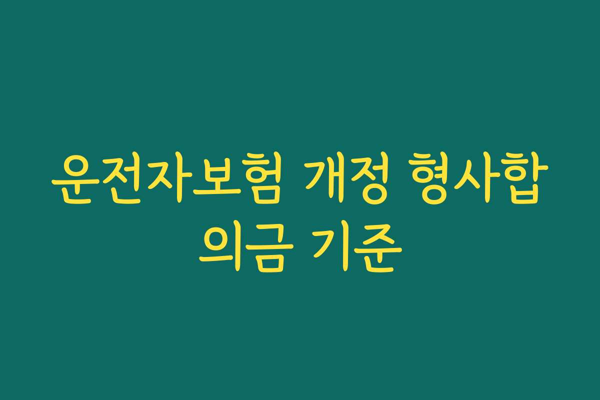 운전자보험 개정 형사합의금 기준