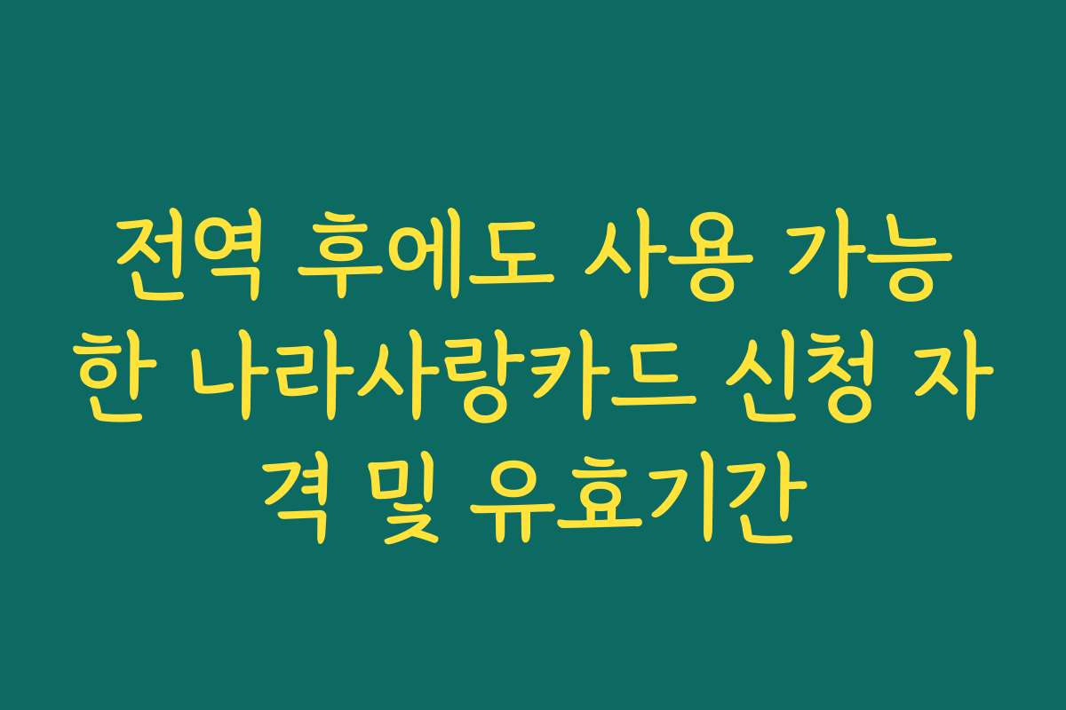 전역 후에도 사용 가능한 나라사랑카드 신청 자격 및 유효기간
