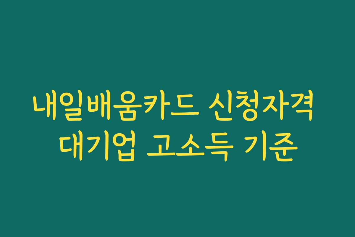 내일배움카드 신청자격 대기업 고소득 기준