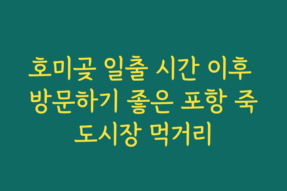 호미곶 일출 시간 이후 방문하기 좋은 포항 죽도시장 먹거리