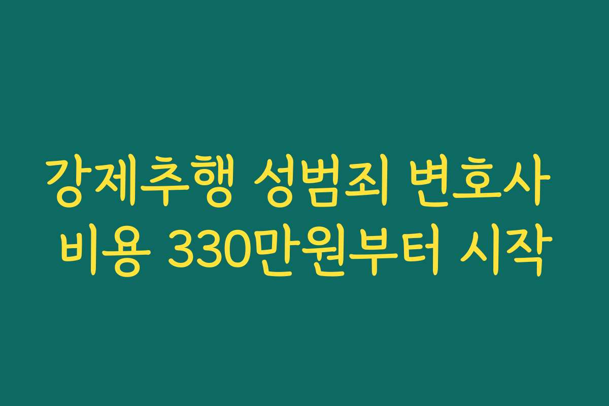강제추행 성범죄 변호사 비용 330만원부터 시작