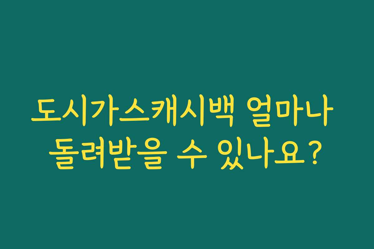 도시가스캐시백 얼마나 돌려받을 수 있나요?