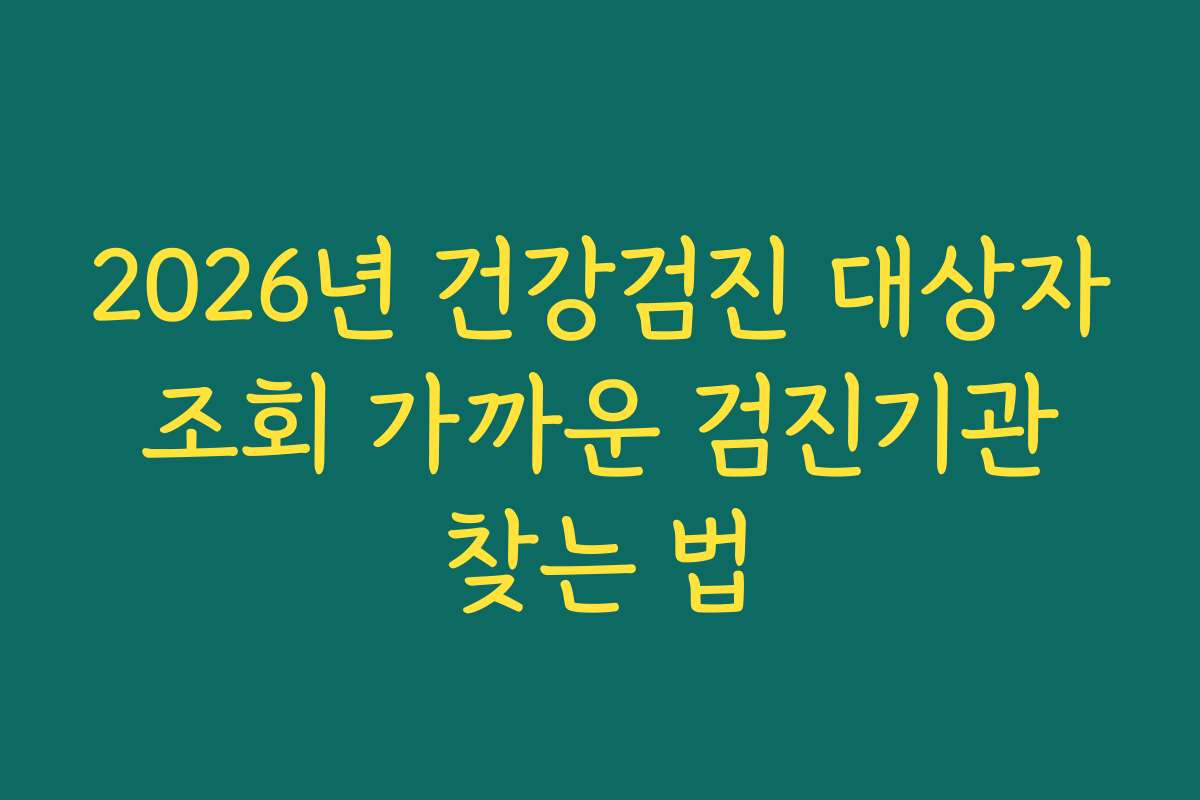 2026년 건강검진 대상자 조회 가까운 검진기관 찾는 법