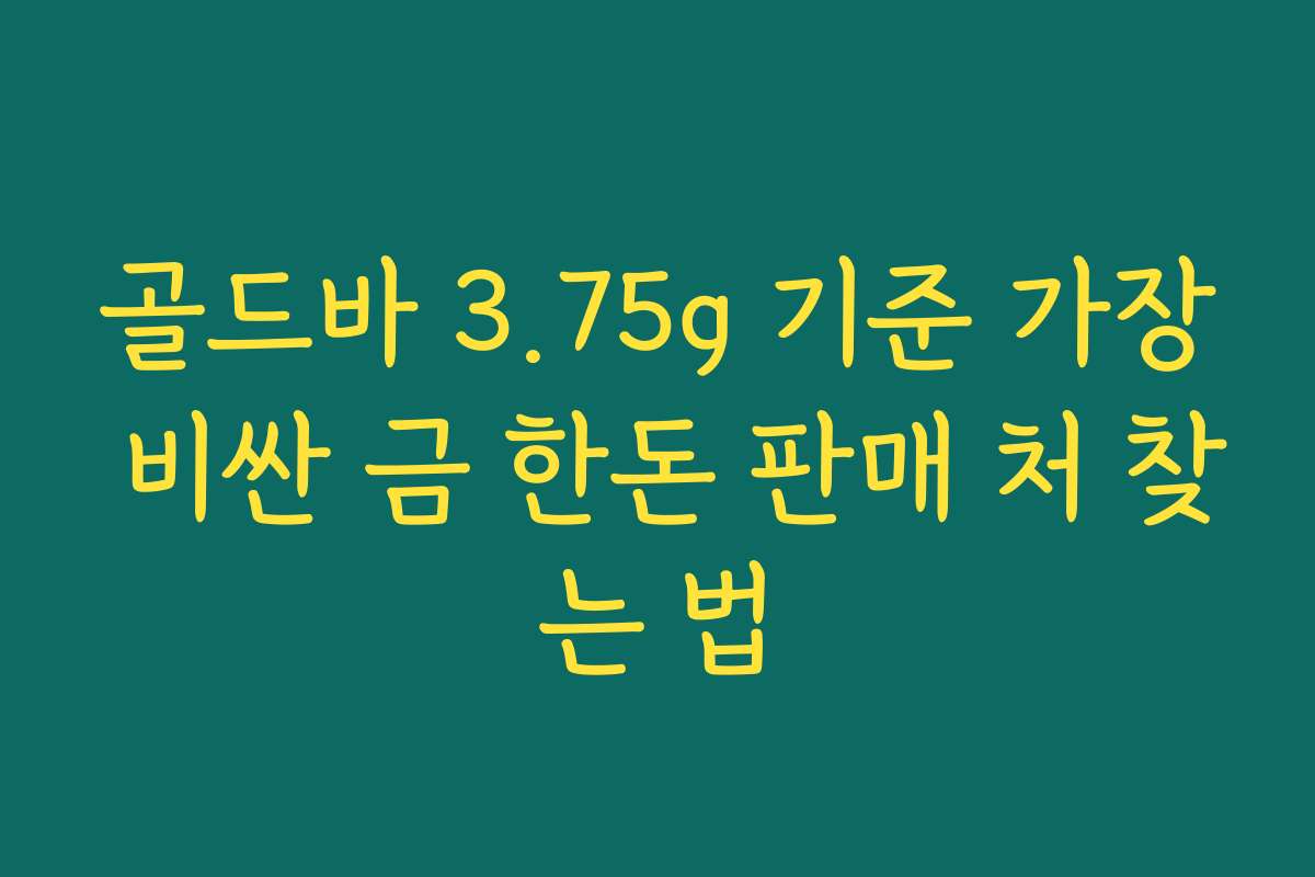 골드바 3.75g 기준 가장 비싼 금 한돈 판매 처 찾는 법