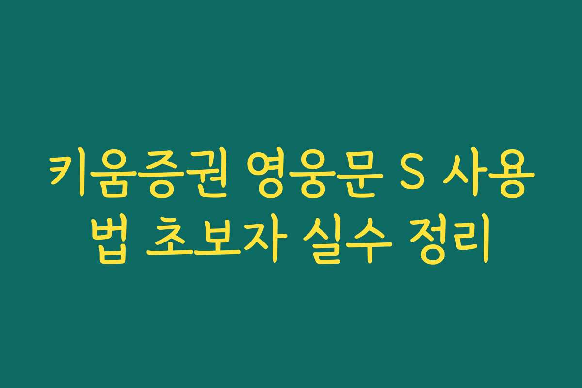 키움증권 영웅문 S 사용법 초보자 실수 정리