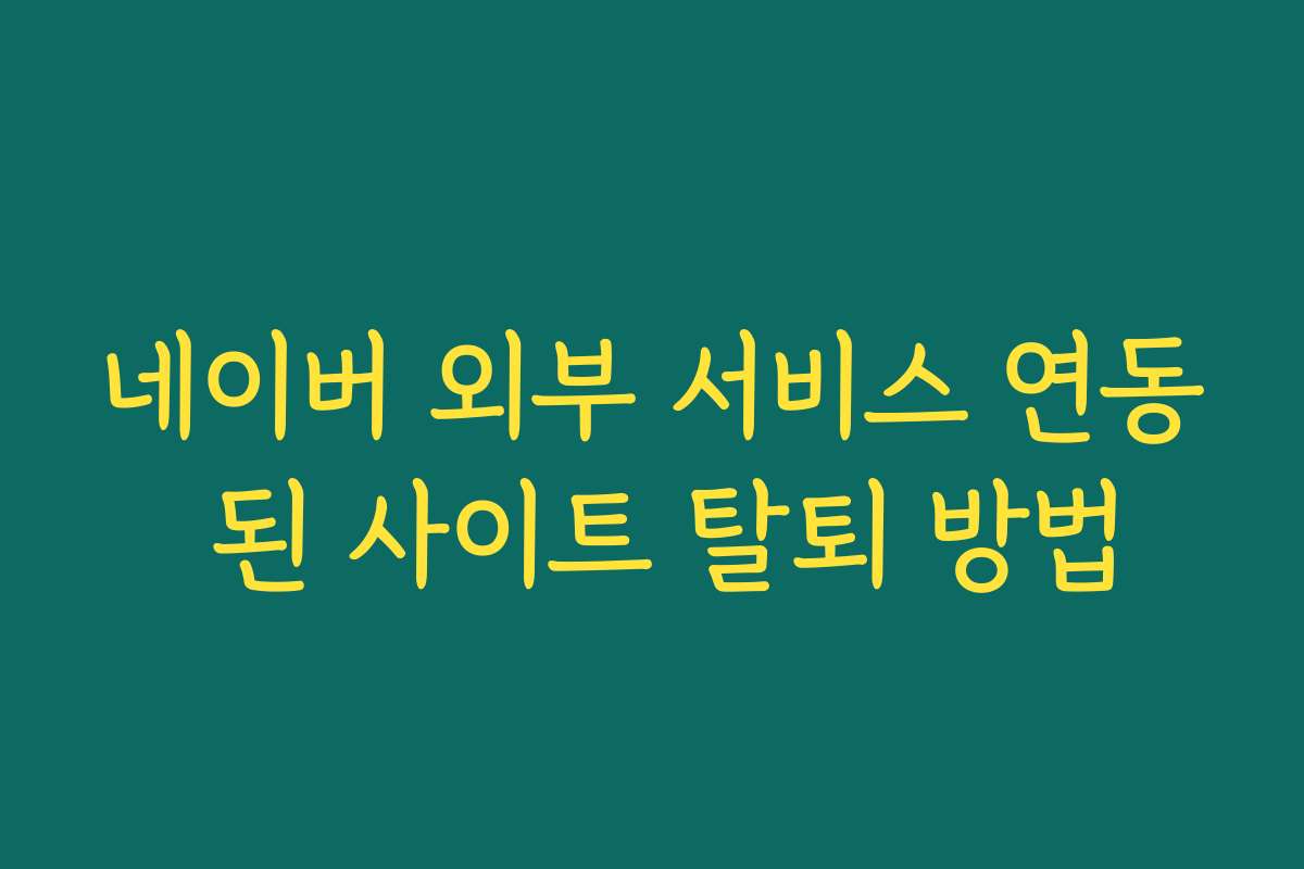 네이버 외부 서비스 연동 된 사이트 탈퇴 방법