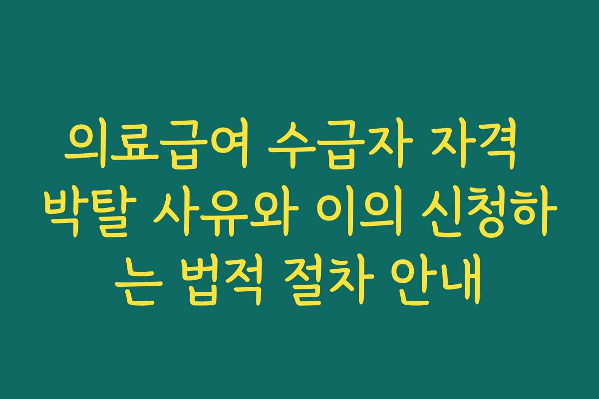 의료급여 수급자 자격 박탈 사유와 이의 신청하는 법적 절차 안내