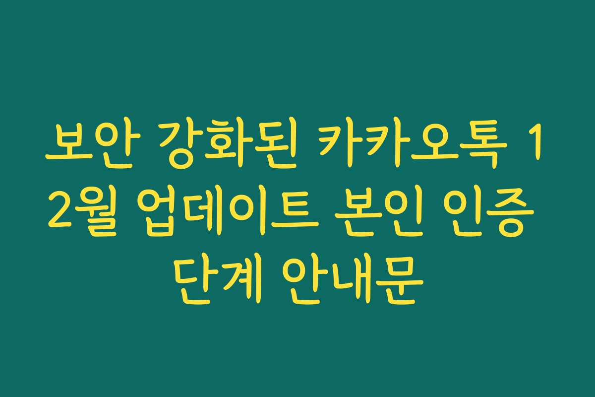 보안 강화된 카카오톡 12월 업데이트 본인 인증 단계 안내문