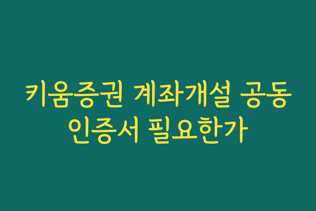 키움증권 계좌개설 공동인증서 필요한가