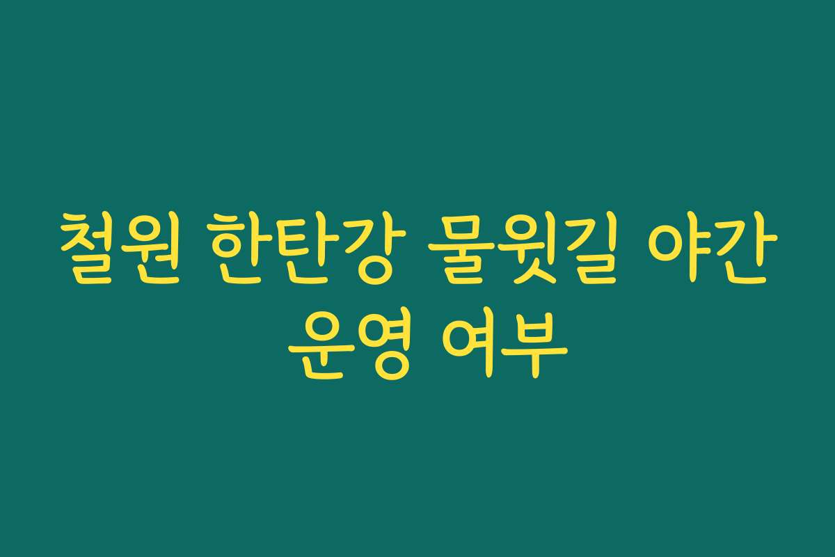 철원 한탄강 물윗길 야간 운영 여부