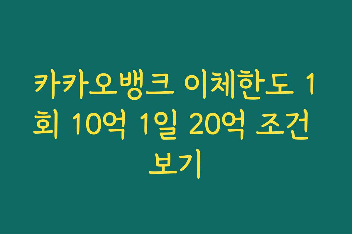 카카오뱅크 이체한도 1회 10억 1일 20억 조건 보기