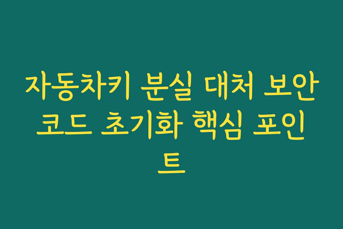 자동차키 분실 대처 보안코드 초기화 핵심 포인트