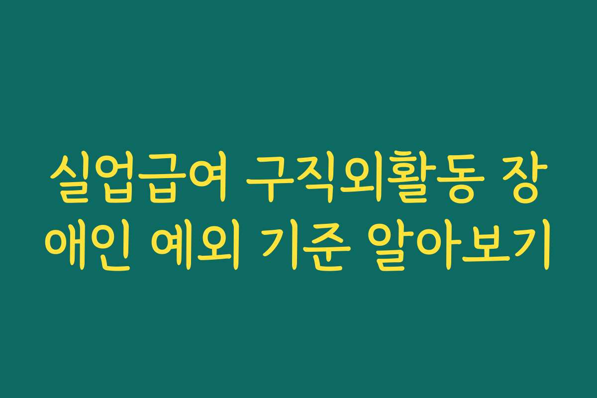 실업급여 구직외활동 장애인 예외 기준 알아보기