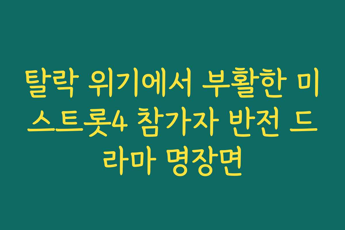 탈락 위기에서 부활한 미스트롯4 참가자 반전 드라마 명장면