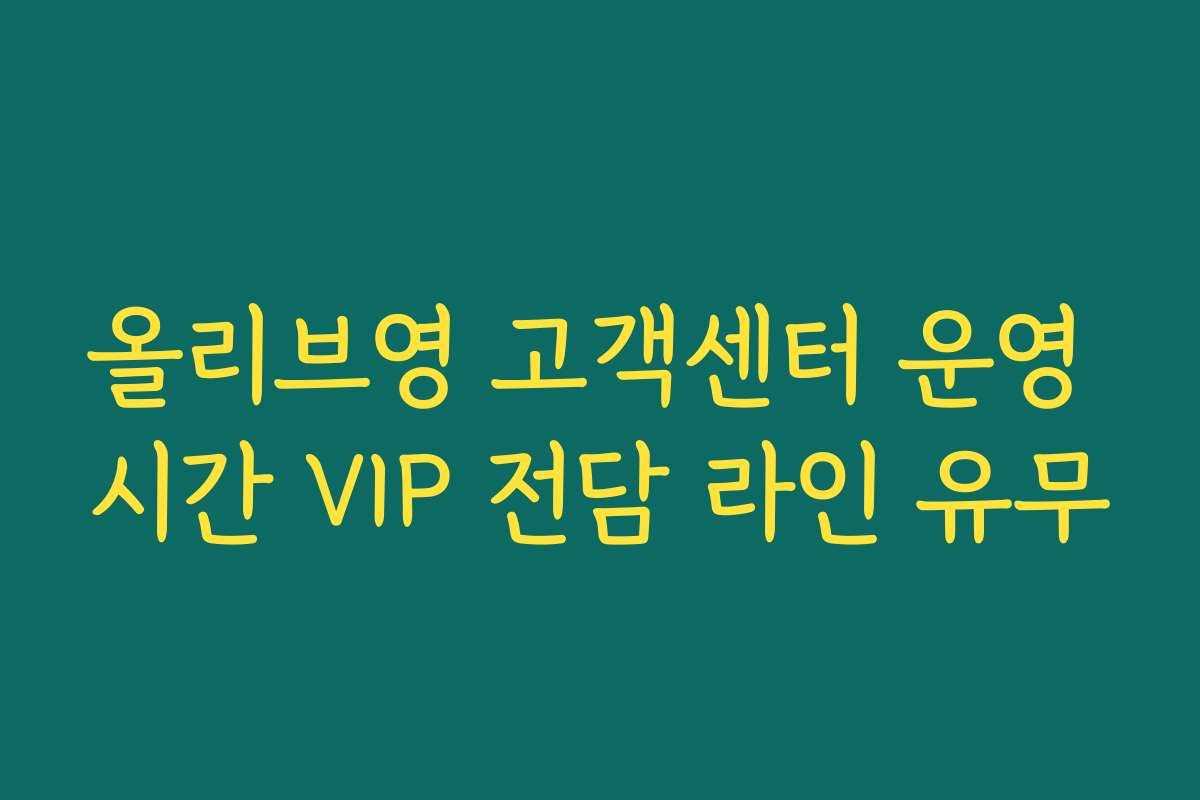 올리브영 고객센터 운영 시간 VIP 전담 라인 유무