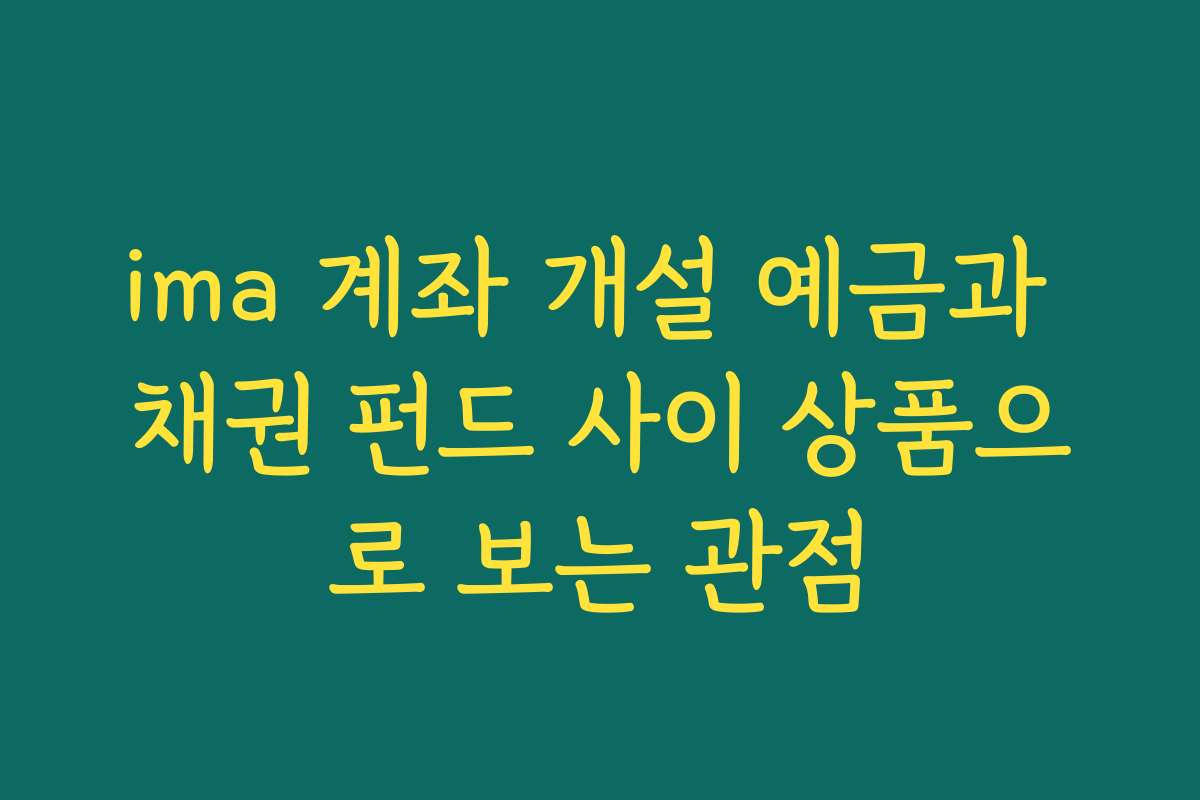 ima 계좌 개설 예금과 채권 펀드 사이 상품으로 보는 관점