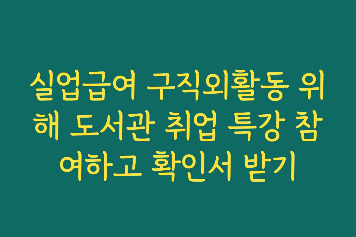 실업급여 구직외활동 위해 도서관 취업 특강 참여하고 확인서 받기
