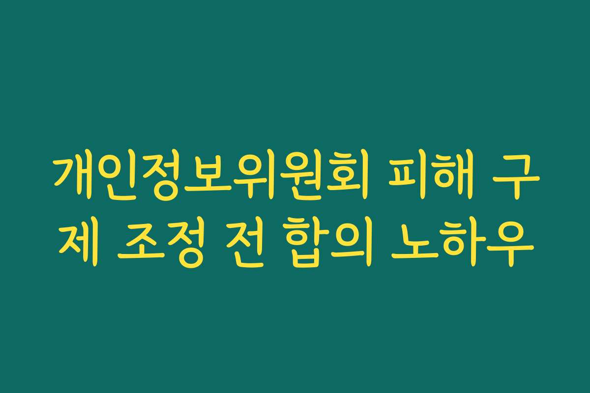 개인정보위원회 피해 구제 조정 전 합의 노하우