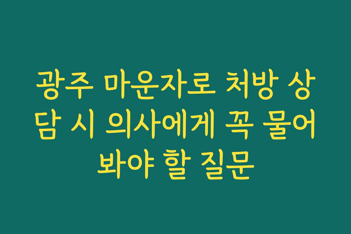 광주 마운자로 처방 상담 시 의사에게 꼭 물어봐야 할 질문