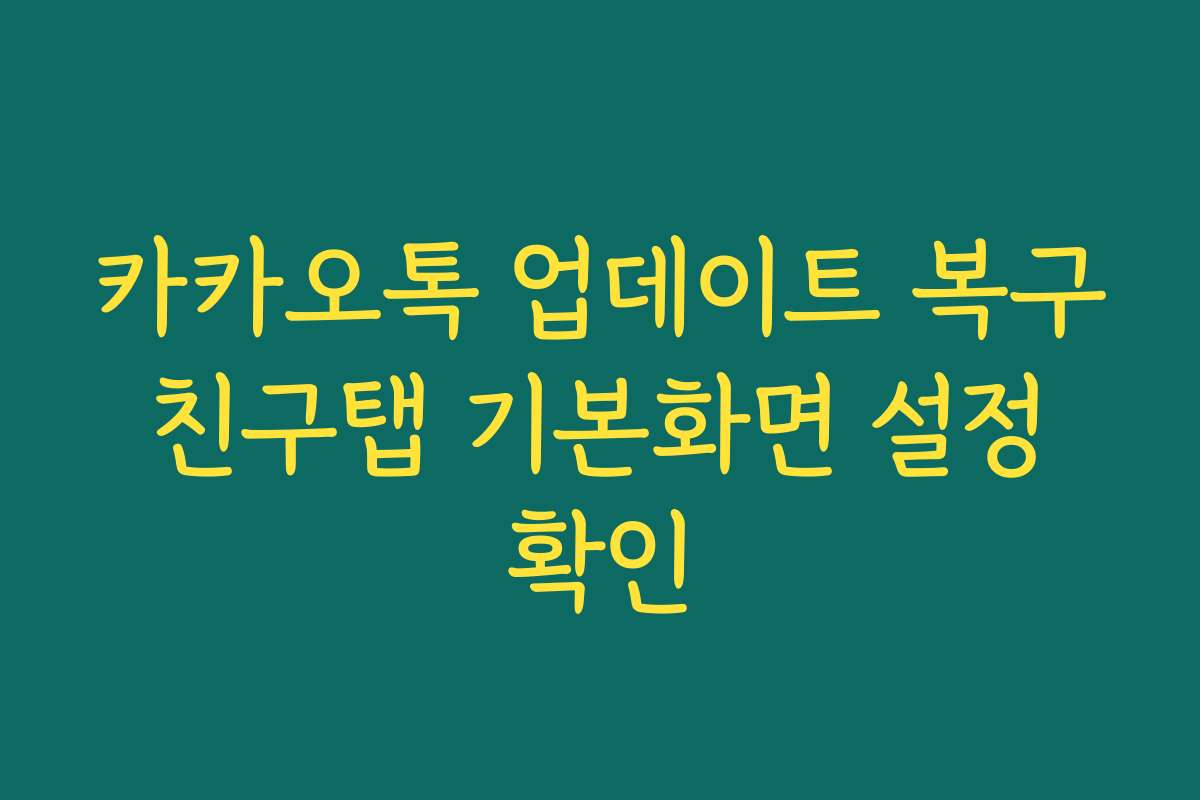 카카오톡 업데이트 복구 친구탭 기본화면 설정 확인