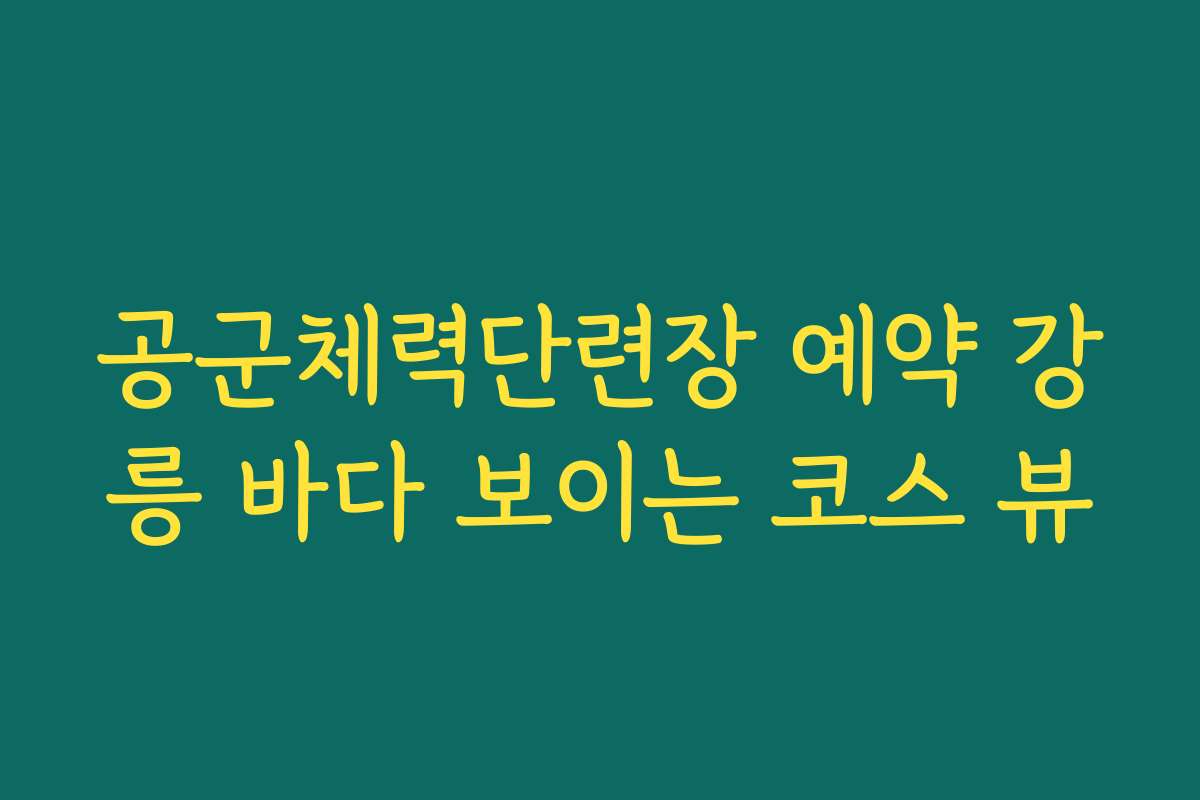 공군체력단련장 예약 강릉 바다 보이는 코스 뷰