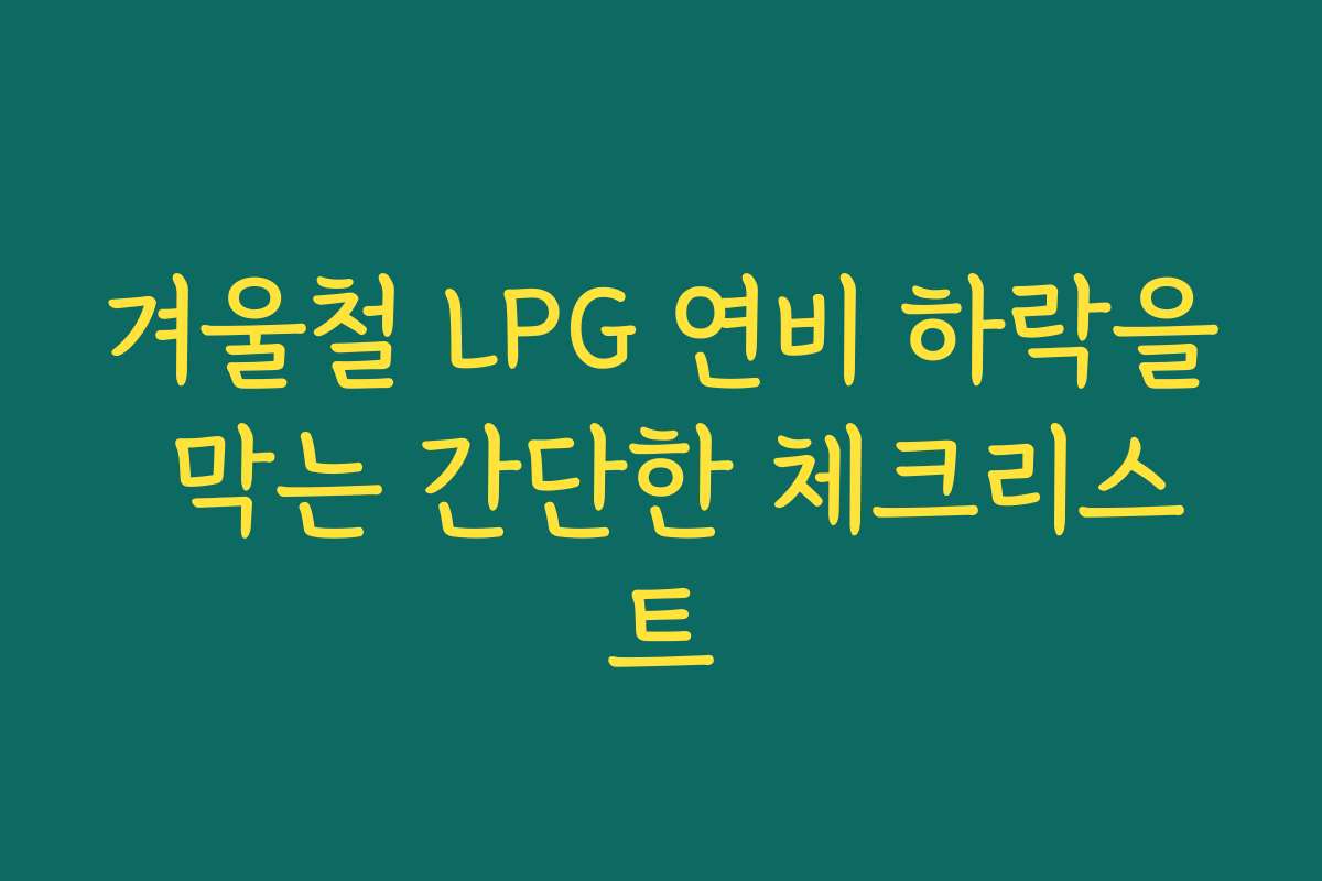 겨울철 LPG 연비 하락을 막는 간단한 체크리스트