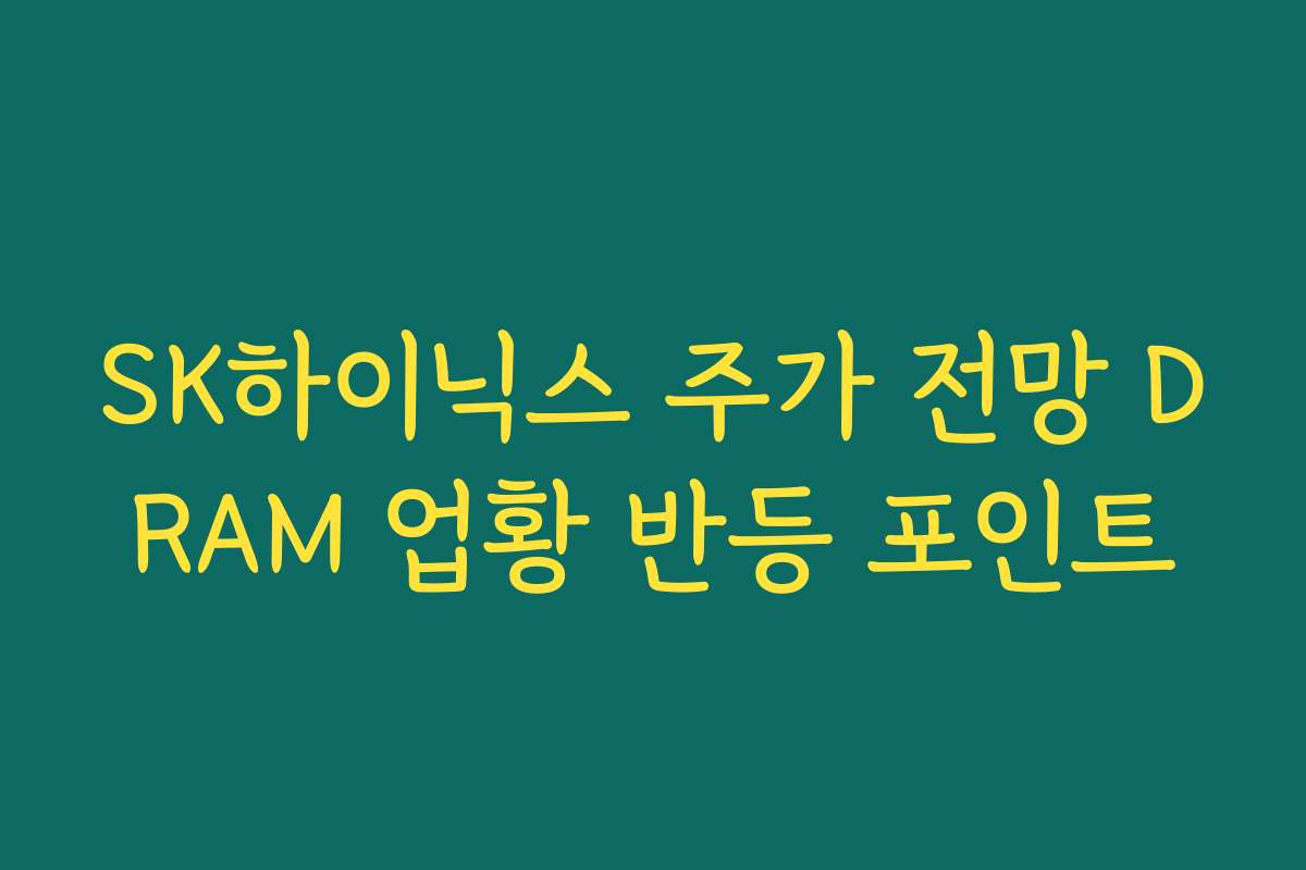 SK하이닉스 주가 전망 DRAM 업황 반등 포인트