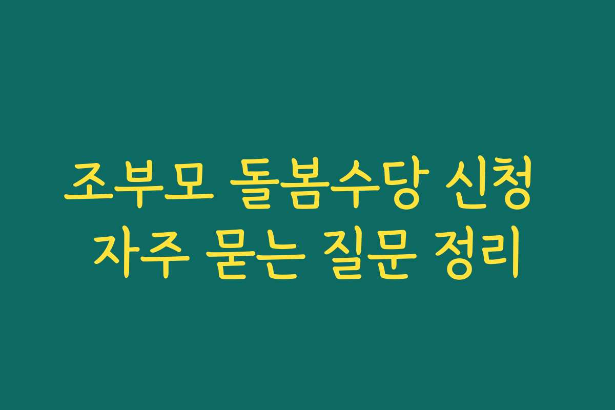 조부모 돌봄수당 신청 자주 묻는 질문 정리