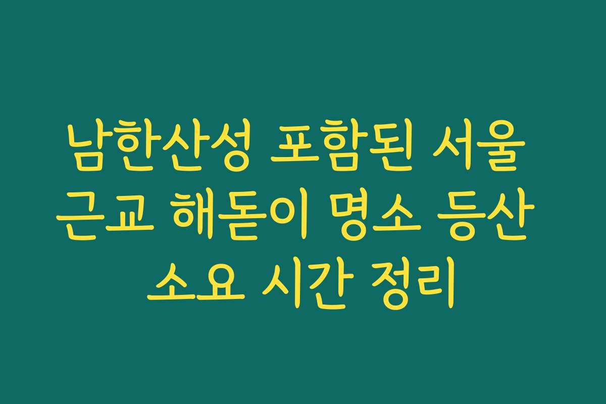 남한산성 포함된 서울 근교 해돋이 명소 등산 소요 시간 정리