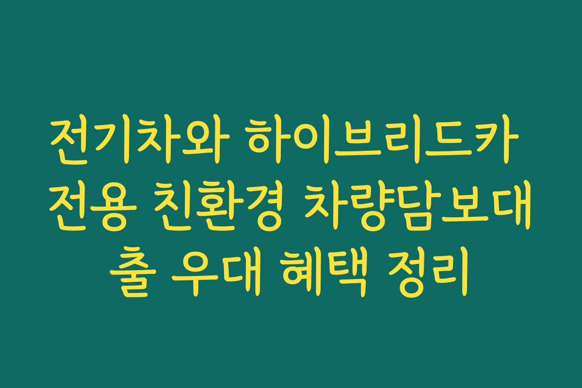 전기차와 하이브리드카 전용 친환경 차량담보대출 우대 혜택 정리