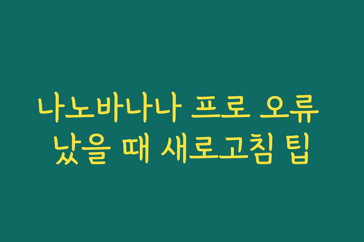 나노바나나 프로 오류 났을 때 새로고침 팁