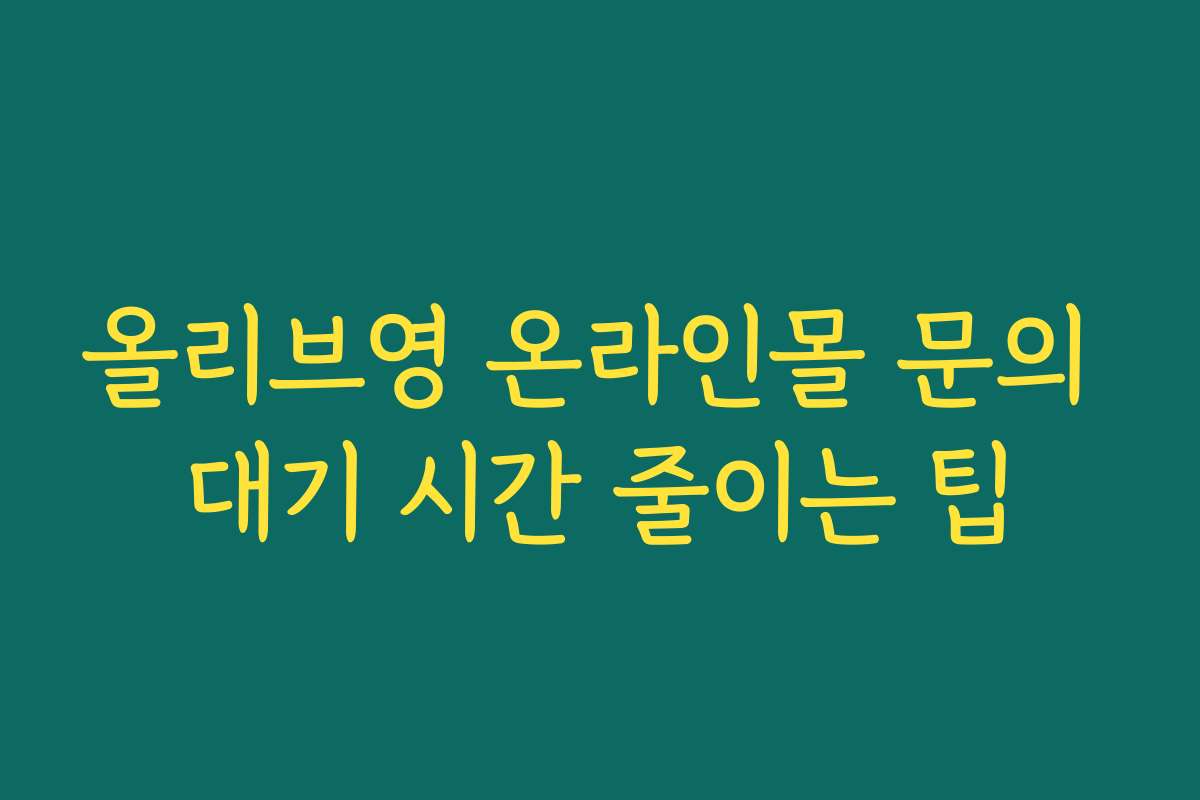 올리브영 온라인몰 문의 대기 시간 줄이는 팁