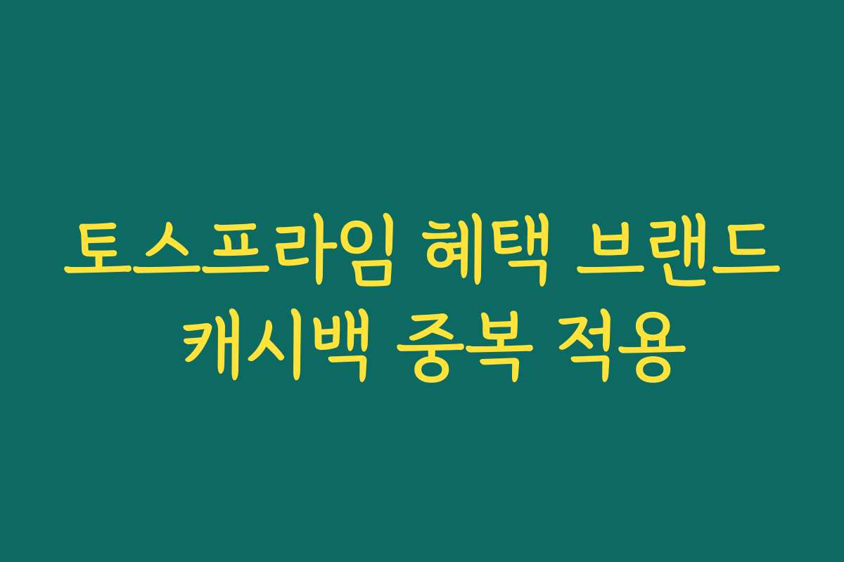 토스프라임 혜택 브랜드 캐시백 중복 적용