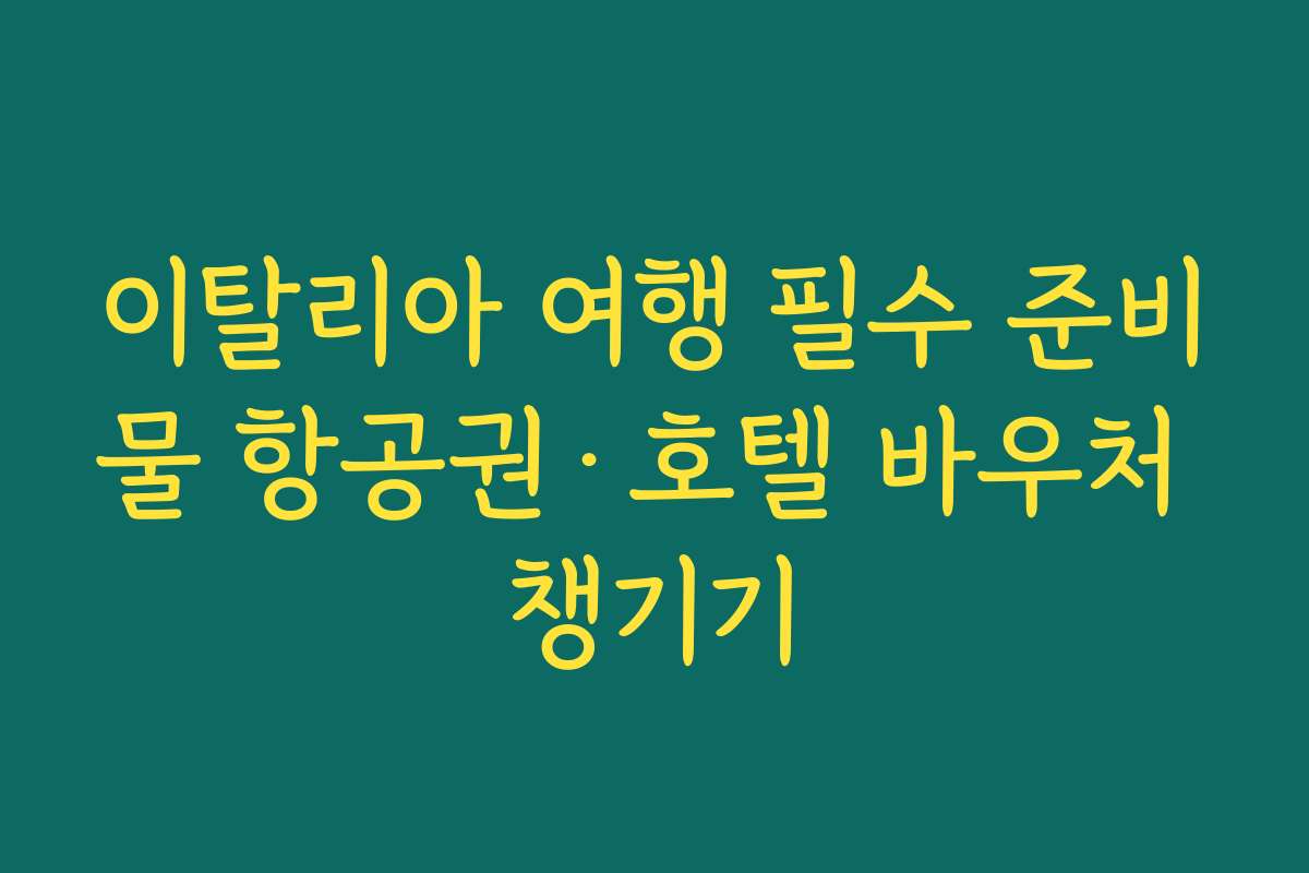 이탈리아 여행 필수 준비물 항공권·호텔 바우처 챙기기