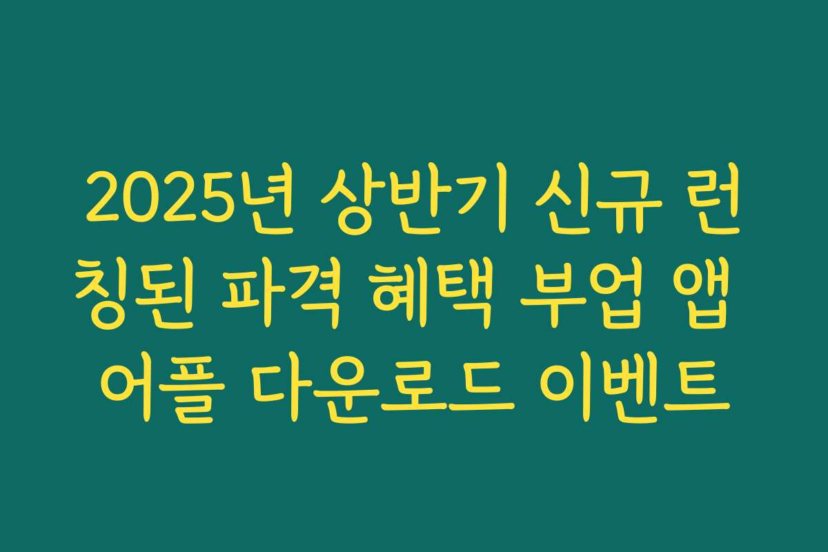 2025년 상반기 신규 런칭된 파격 혜택 부업 앱 어플 다운로드 이벤트