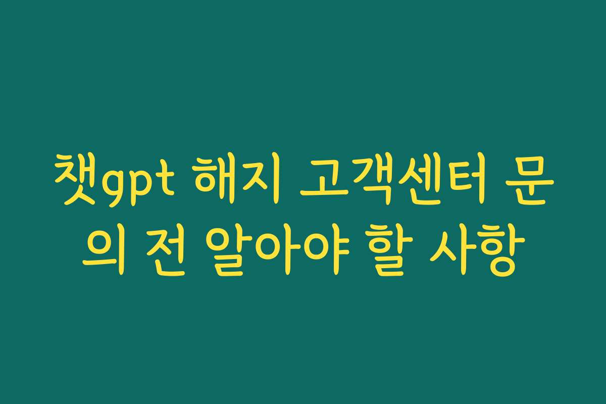 챗gpt 해지 고객센터 문의 전 알아야 할 사항
