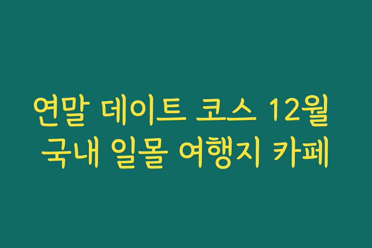 연말 데이트 코스 12월 국내 일몰 여행지 카페