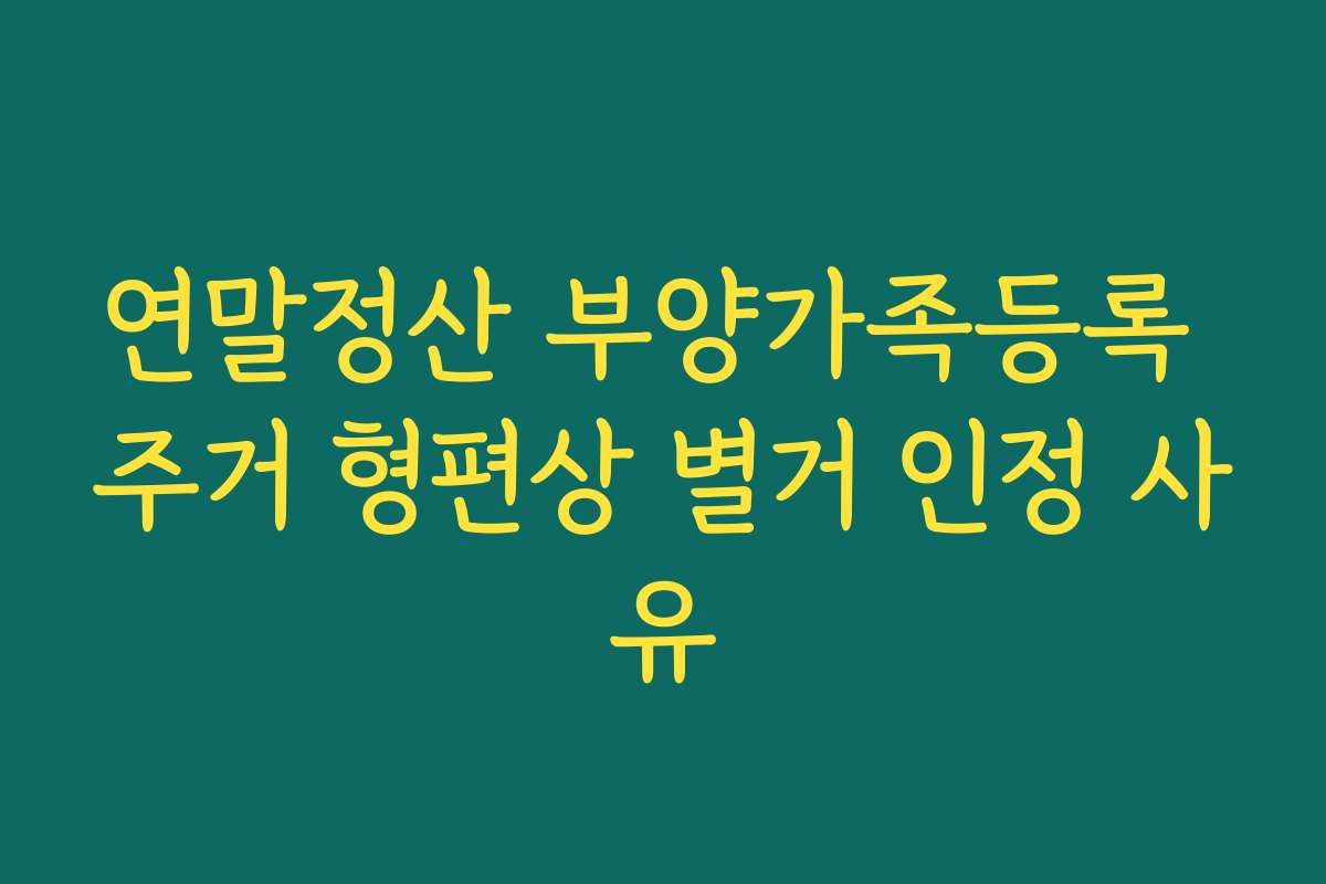 연말정산 부양가족등록 주거 형편상 별거 인정 사유