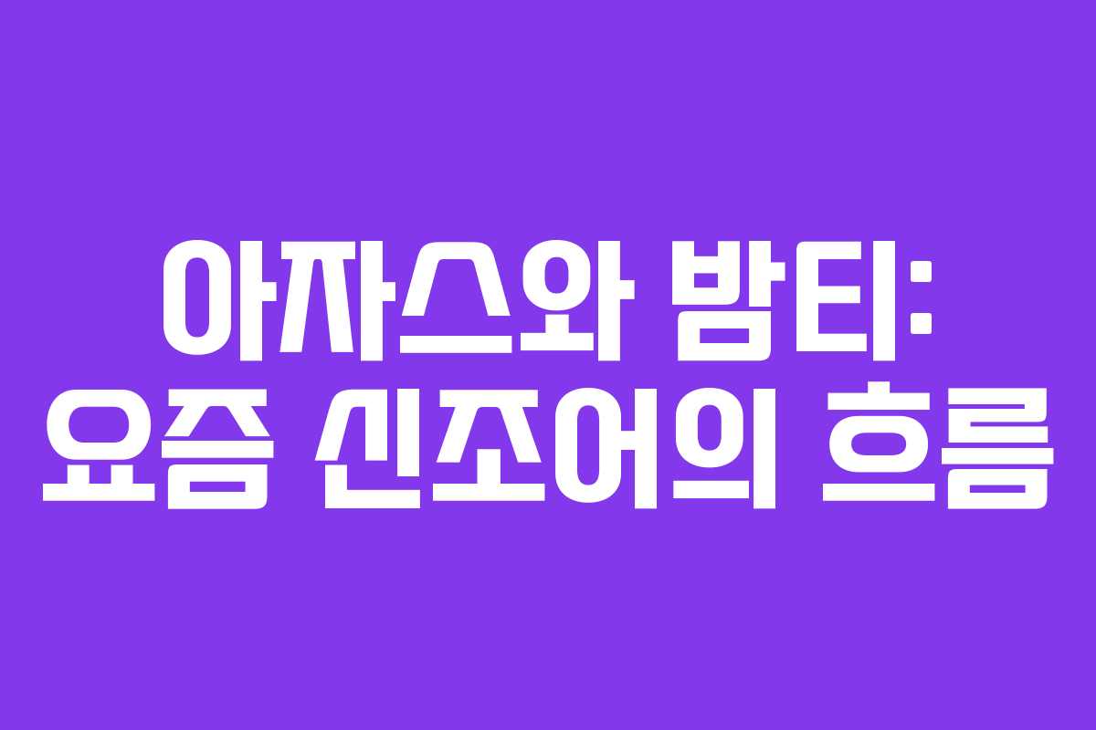 아자스와 밤티: 요즘 신조어의 흐름