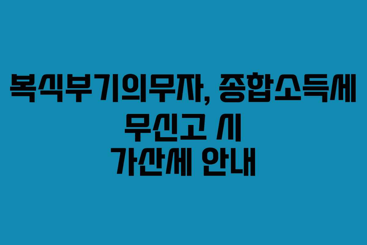 복식부기의무자, 종합소득세 무신고 시 가산세 안내