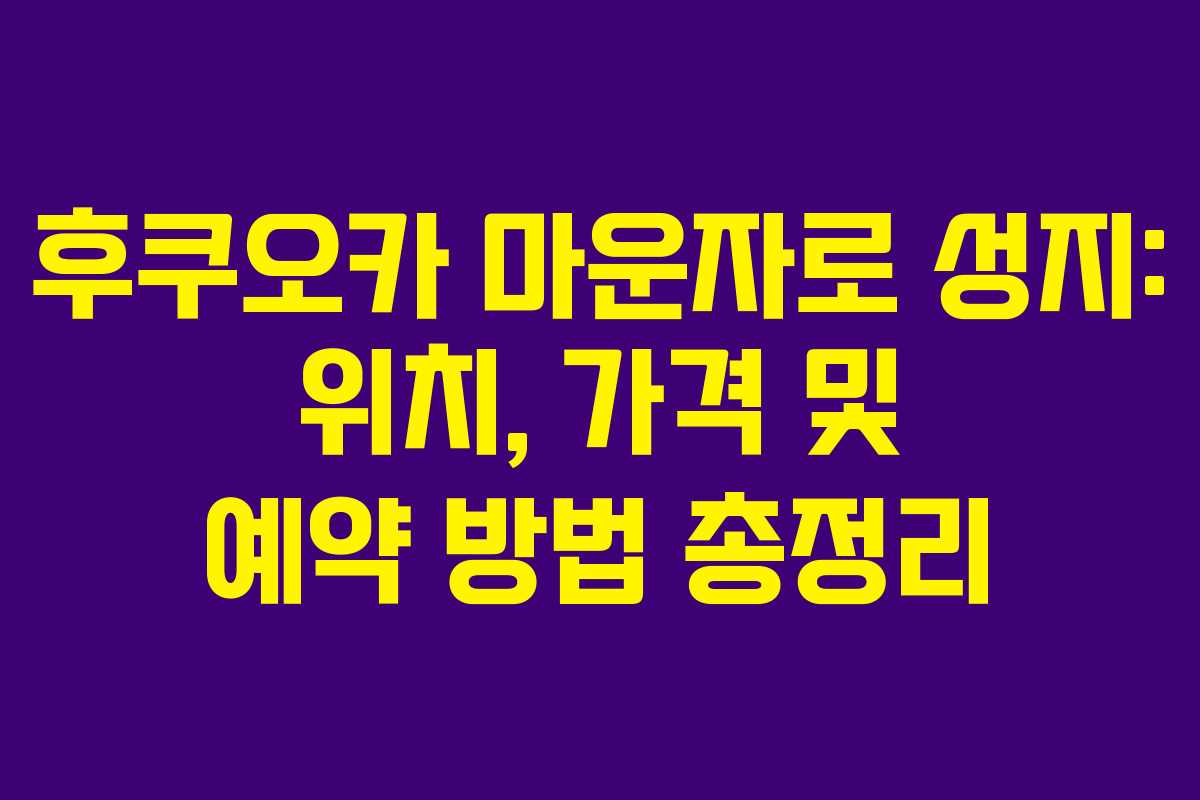 후쿠오카 마운자로 성지: 위치, 가격 및 예약 방법 총정리