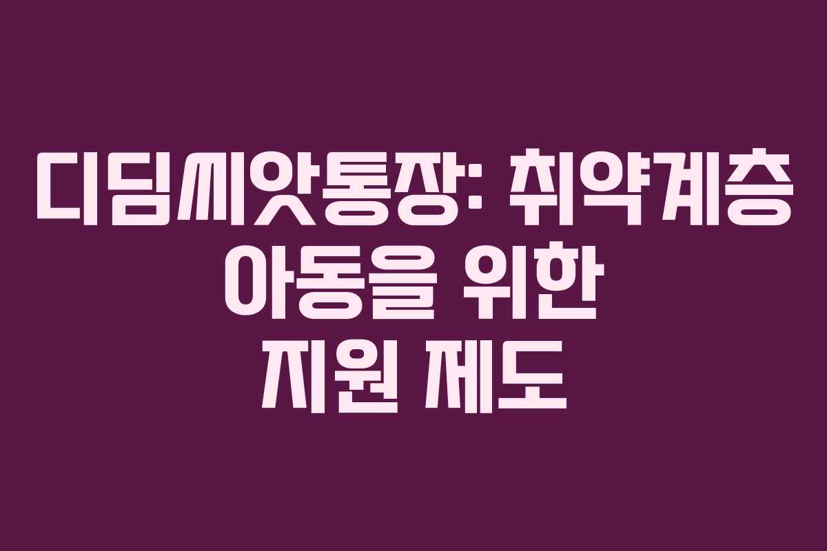 디딤씨앗통장: 취약계층 아동을 위한 지원 제도