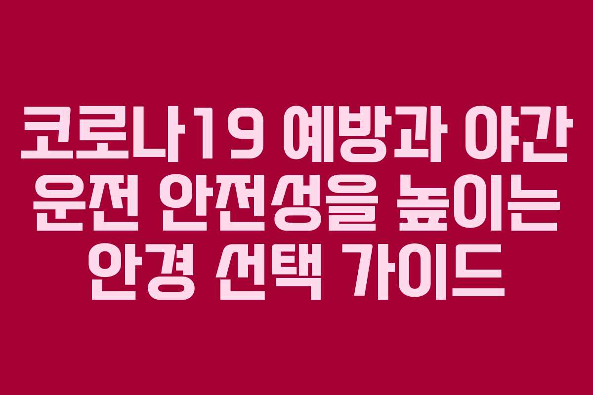 코로나19 예방과 야간 운전 안전성을 높이는 안경 선택 가이드