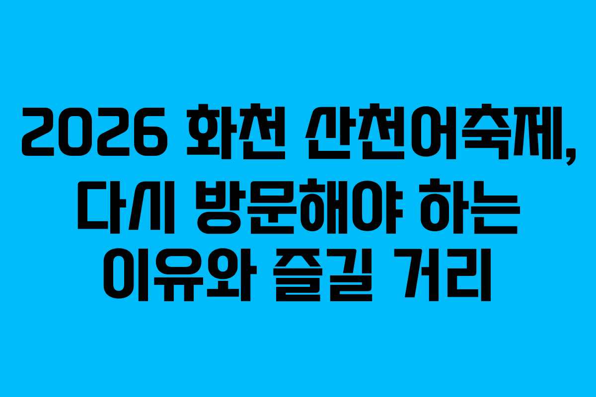2026 화천 산천어축제, 다시 방문해야 하는 이유와 즐길 거리