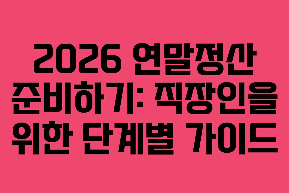 2026 연말정산 준비하기: 직장인을 위한 단계별 가이드