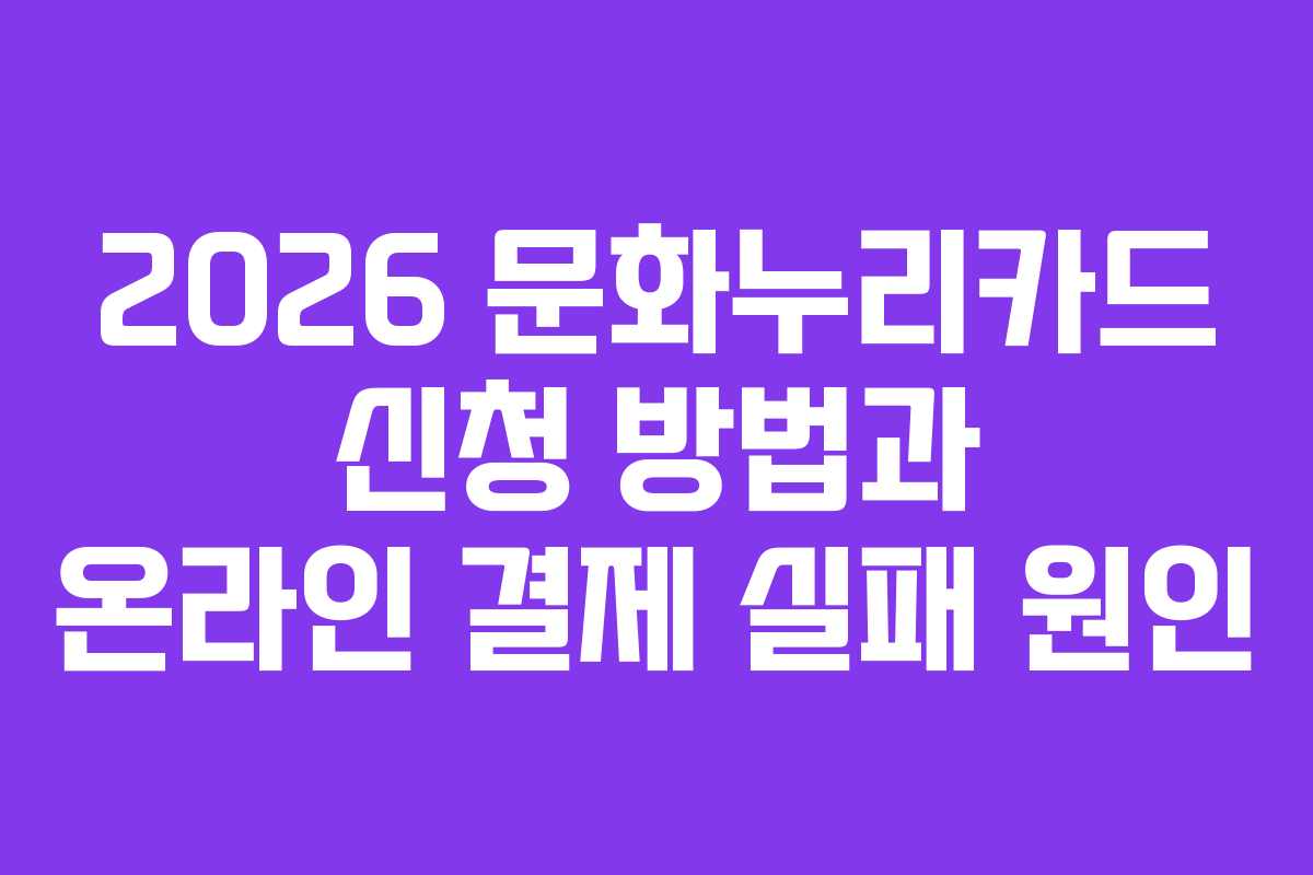 2026 문화누리카드 신청 방법과 온라인 결제 실패 원인