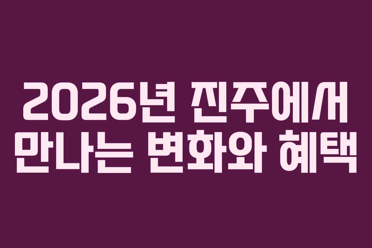 2026년 진주에서 만나는 변화와 혜택