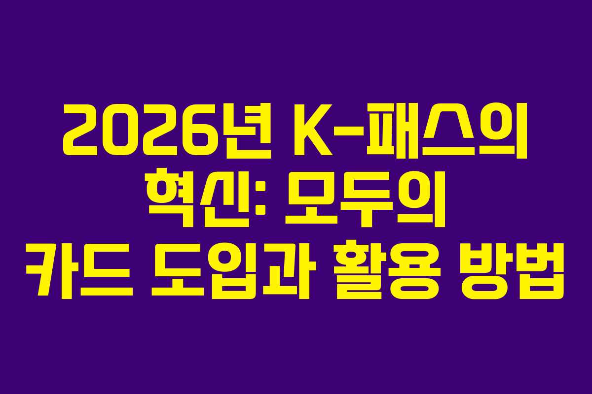 2026년 K-패스의 혁신: 모두의 카드 도입과 활용 방법