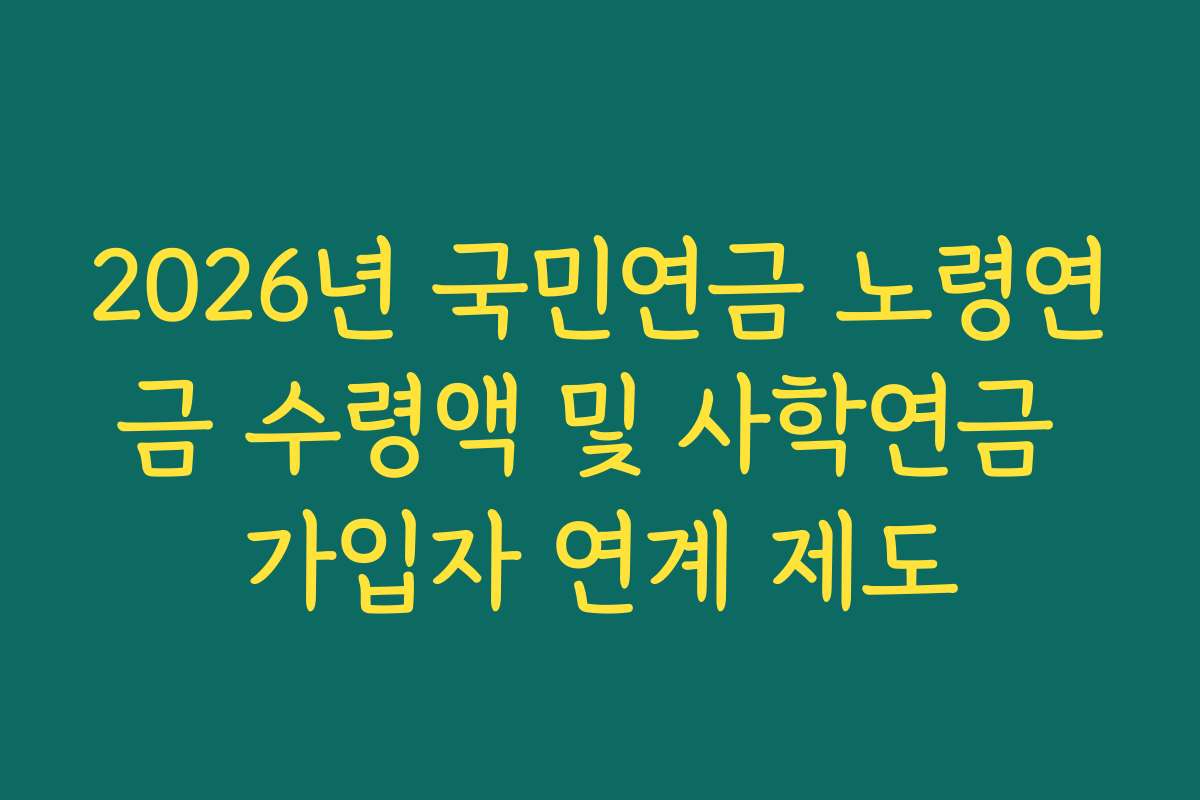 2026년 국민연금 노령연금 수령액 및 사학연금 가입자 연계 제도