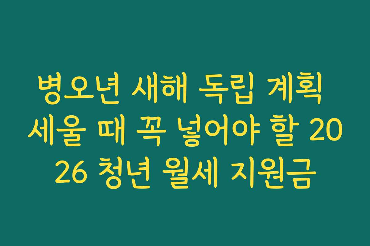 병오년 새해 독립 계획 세울 때 꼭 넣어야 할 2026 청년 월세 지원금